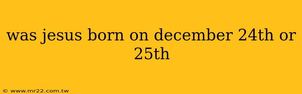 was jesus born on december 24th or 25th