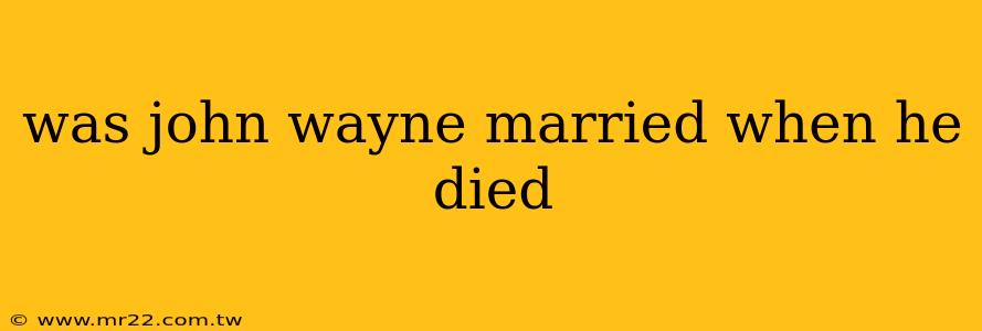 was john wayne married when he died