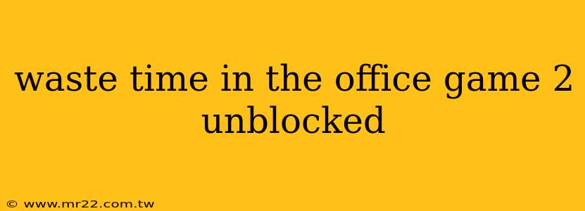 waste time in the office game 2 unblocked