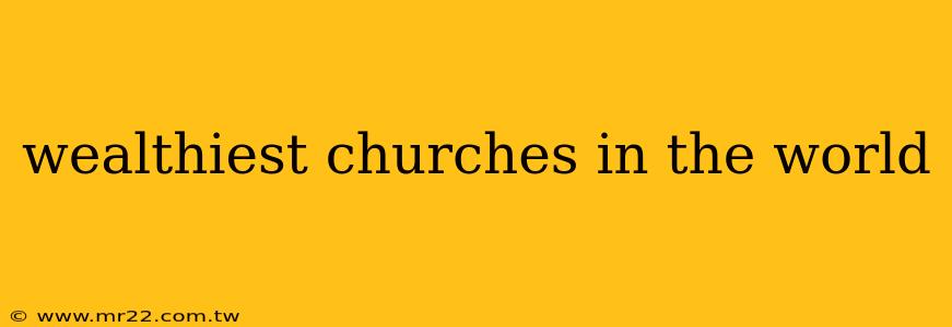 wealthiest churches in the world