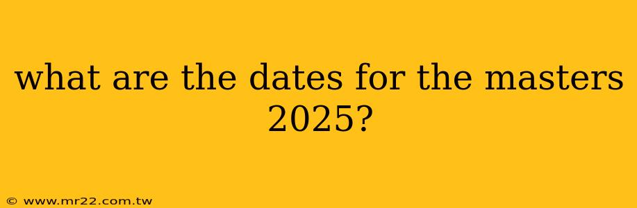 what are the dates for the masters 2025?