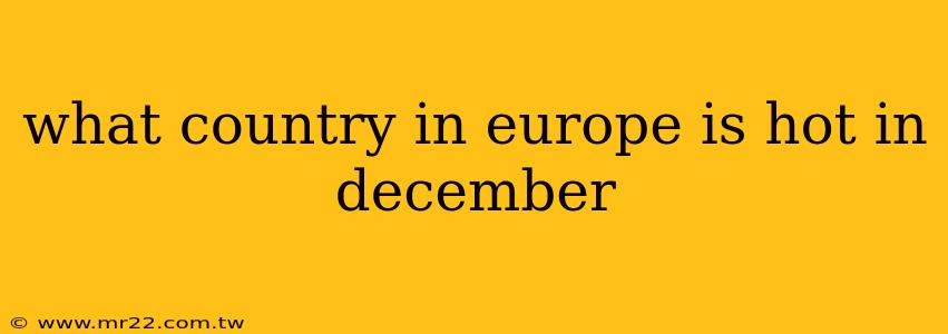 what country in europe is hot in december