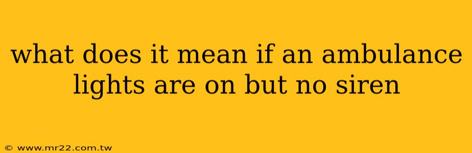 what does it mean if an ambulance lights are on but no siren