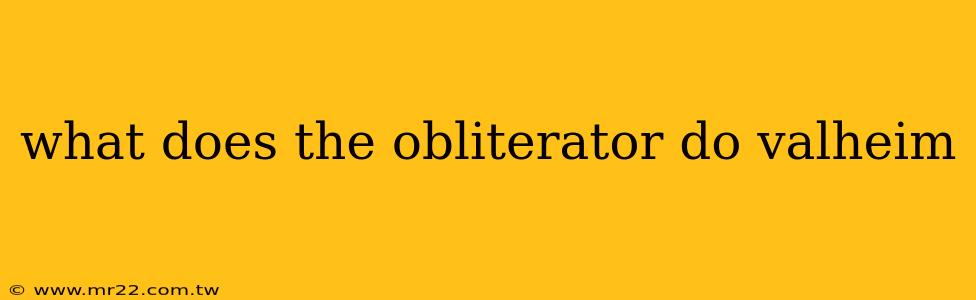 what does the obliterator do valheim
