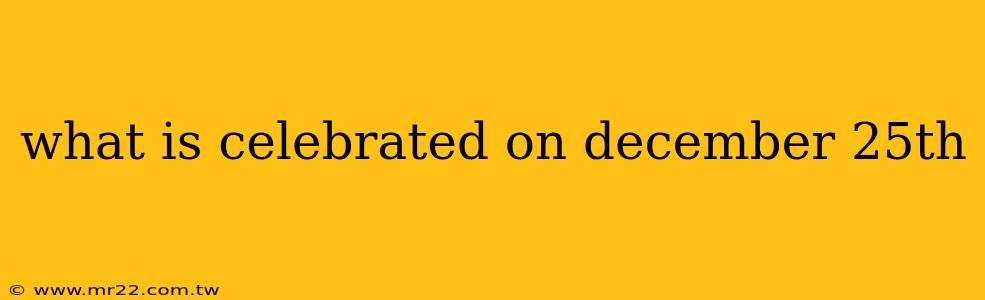 what is celebrated on december 25th