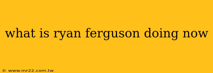 what is ryan ferguson doing now