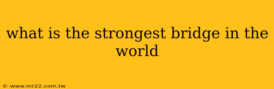 what is the strongest bridge in the world