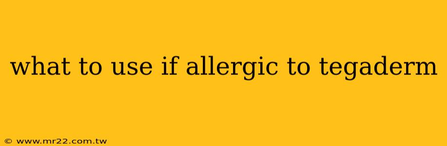 what to use if allergic to tegaderm