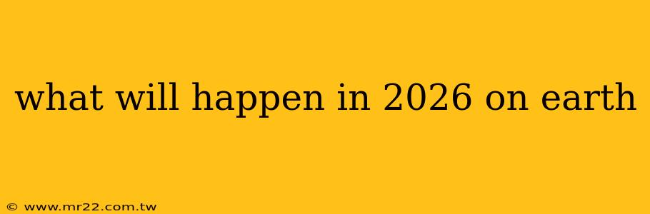 what will happen in 2026 on earth