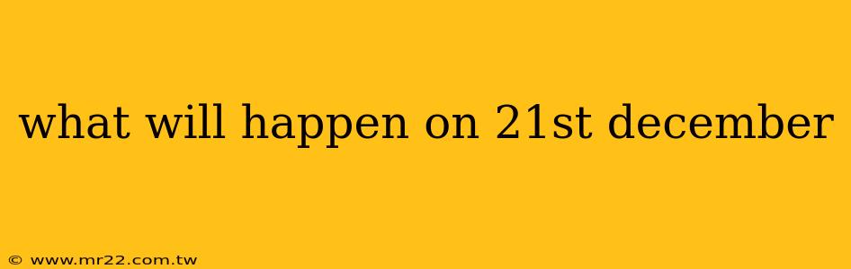 what will happen on 21st december
