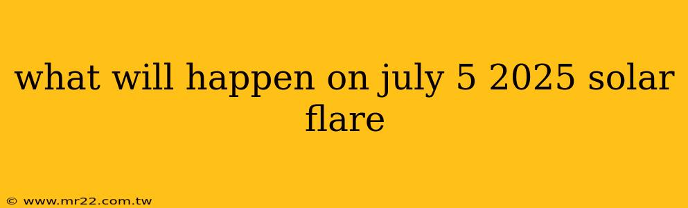 what will happen on july 5 2025 solar flare