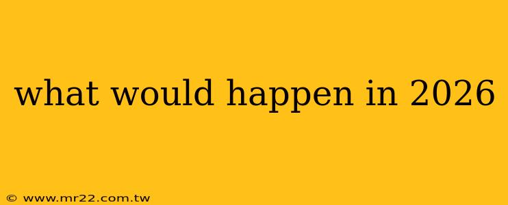 what would happen in 2026