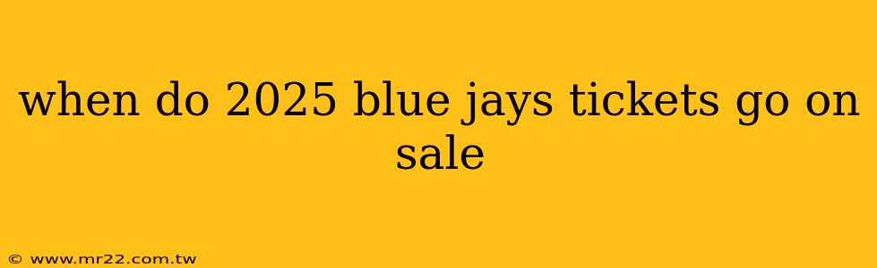 when do 2025 blue jays tickets go on sale