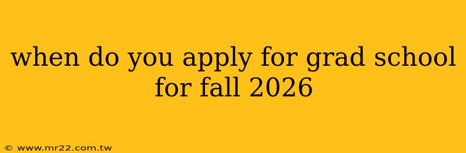 when do you apply for grad school for fall 2026