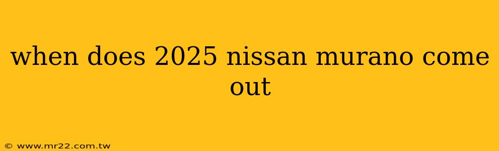 when does 2025 nissan murano come out