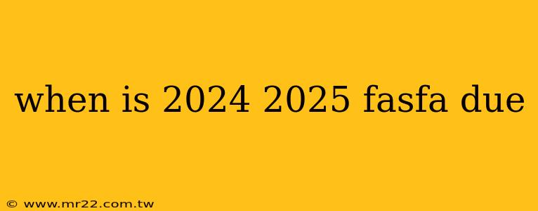 when is 2024 2025 fasfa due