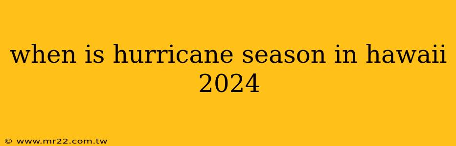 when is hurricane season in hawaii 2024