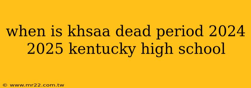 when is khsaa dead period 2024 2025 kentucky high school