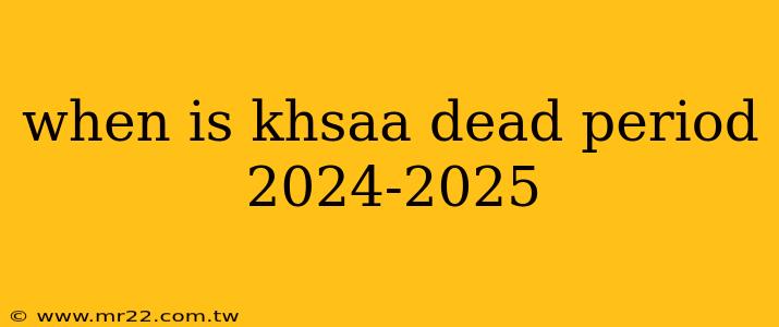 when is khsaa dead period 2024-2025
