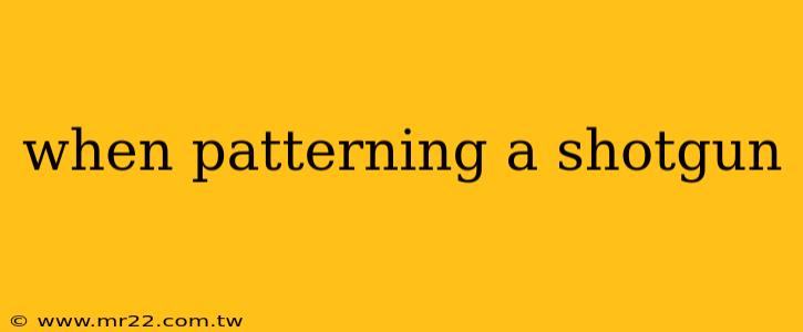 when patterning a shotgun
