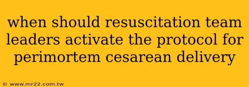 when should resuscitation team leaders activate the protocol for perimortem cesarean delivery