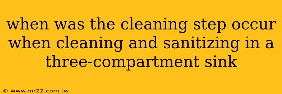 when was the cleaning step occur when cleaning and sanitizing in a three-compartment sink