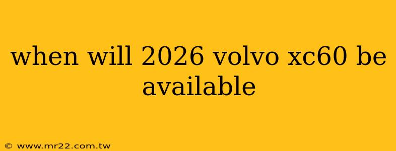 when will 2026 volvo xc60 be available