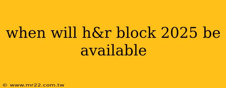 when will h&r block 2025 be available