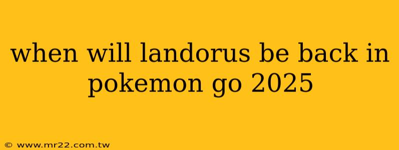 when will landorus be back in pokemon go 2025