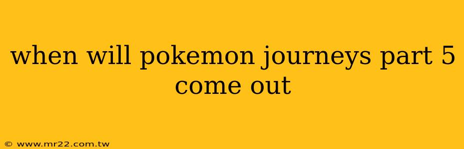 when will pokemon journeys part 5 come out