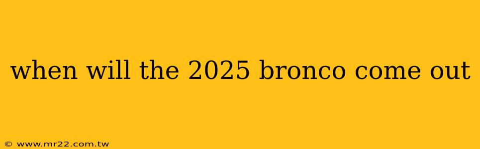 when will the 2025 bronco come out