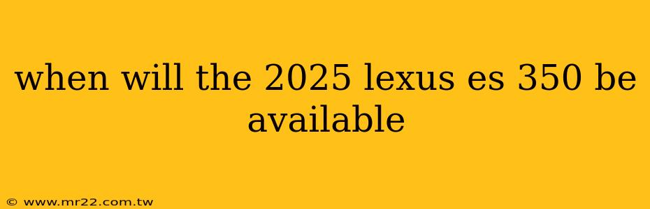 when will the 2025 lexus es 350 be available
