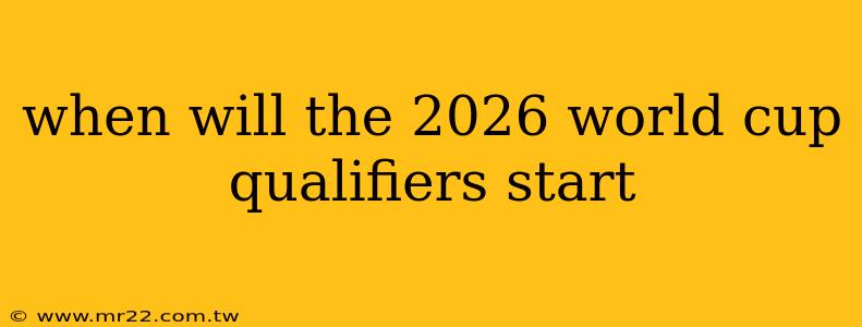when will the 2026 world cup qualifiers start