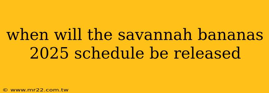 when will the savannah bananas 2025 schedule be released