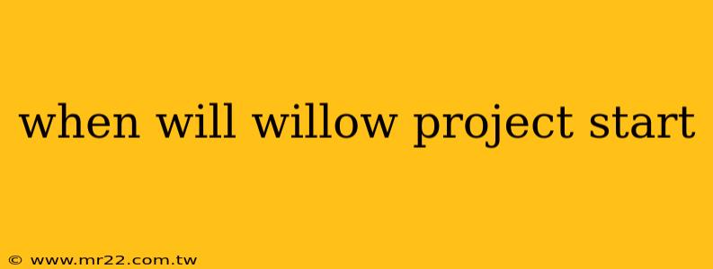 when will willow project start