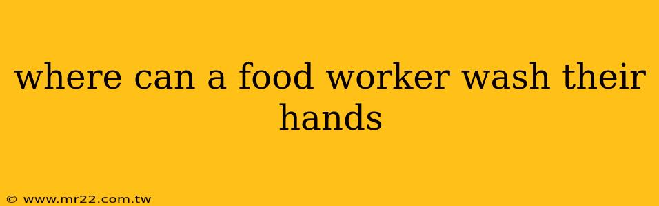 where can a food worker wash their hands