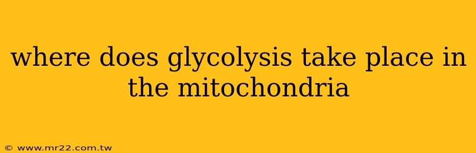 where does glycolysis take place in the mitochondria