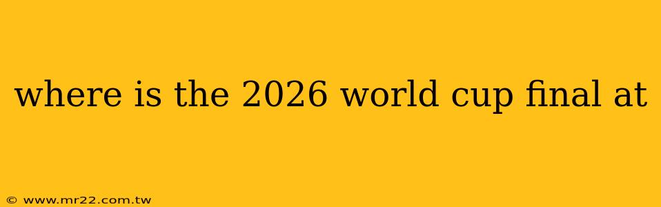 where is the 2026 world cup final at