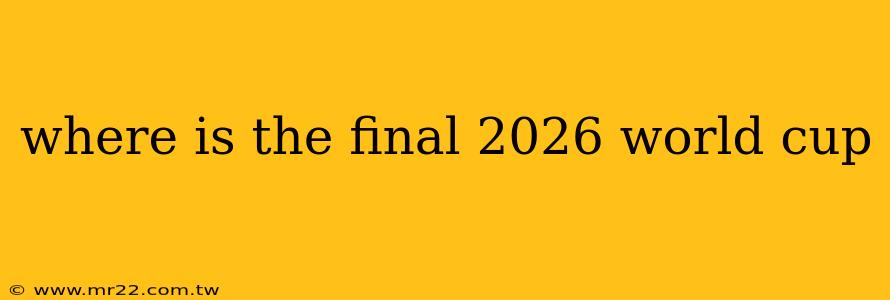 where is the final 2026 world cup