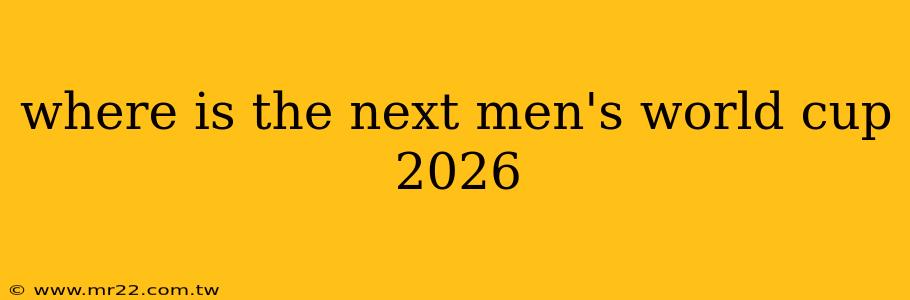 where is the next men's world cup 2026