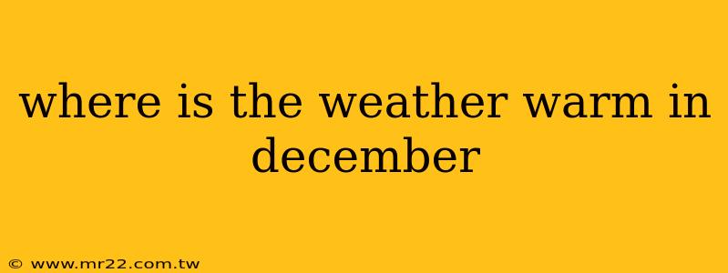 where is the weather warm in december