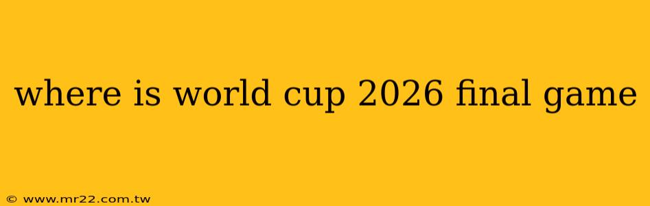 where is world cup 2026 final game