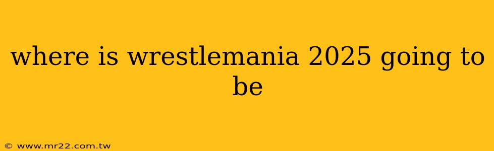 where is wrestlemania 2025 going to be