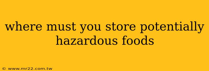 where must you store potentially hazardous foods