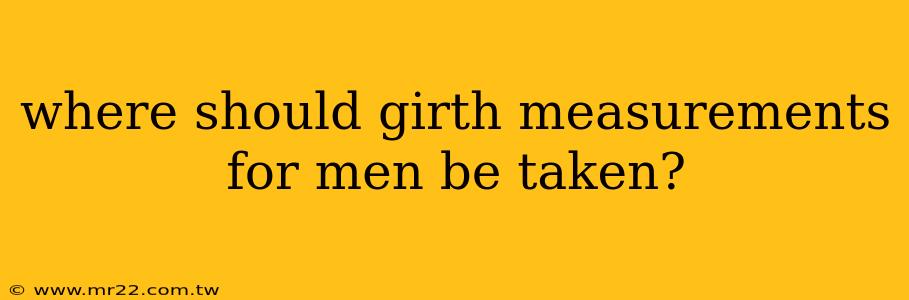 where should girth measurements for men be taken?