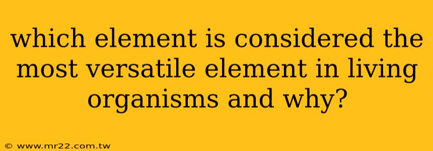 which element is considered the most versatile element in living organisms and why?