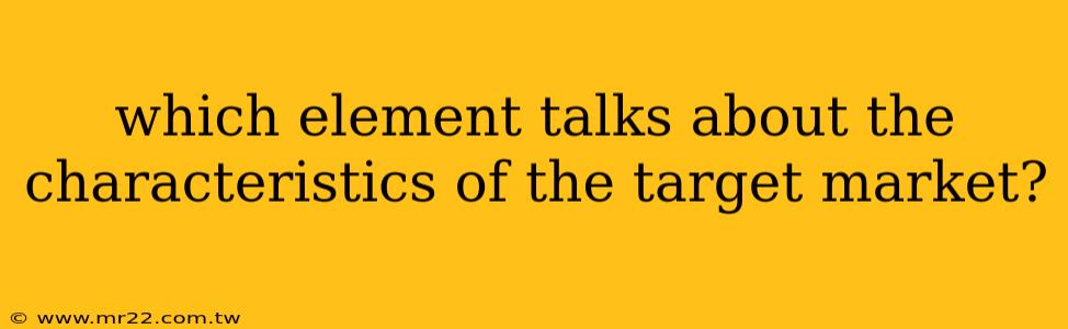 which element talks about the characteristics of the target market?