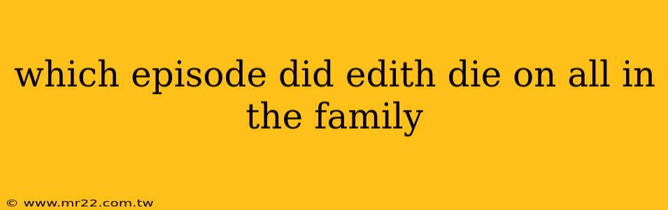 which episode did edith die on all in the family