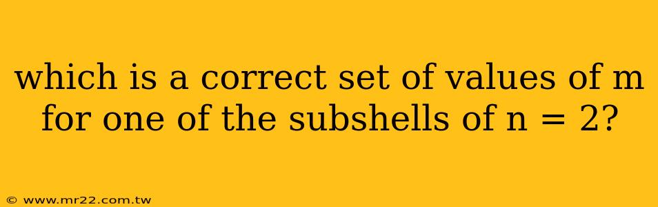 which is a correct set of values of m for one of the subshells of n = 2?