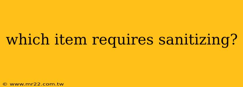 which item requires sanitizing?